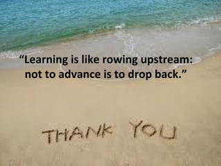 “Learning is like rowing upstream:
not to advance is to drop back.”
 