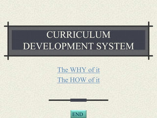 CURRICULUM
DEVELOPMENT SYSTEM
The WHY of it
The HOW of it
END
 