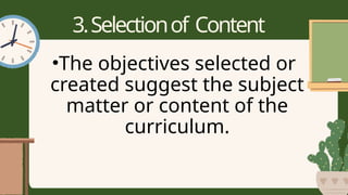 3.Selectionof Content
•The objectives selected or
created suggest the subject
matter or content of the
curriculum.
 