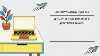 COMMUNICATION PROCESS
SENDER- it is the person or a
generalized source.
 