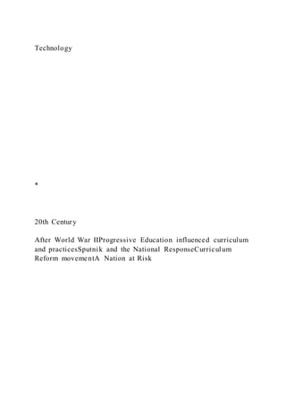Technology
*
20th Century
After World War IIProgressive Education influenced curriculum
and practicesSputnik and the National ResponseCurriculum
Reform movementA Nation at Risk
 