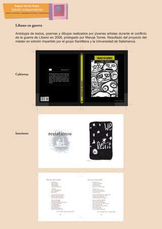 Líbano en guerra

Antología de textos, poemas y dibujos realizados por jóvenes artistas durante el conflicto
de la guerra de Líbano en 2006, prologado por Maruja Torres. Resultado del proyecto del
máster en edición impartido por el grupo Santillana y la Universidad de Salamanca.




Cubiertas




Interiores
 