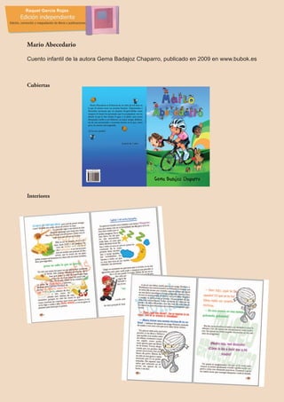Mario Abecedario

Cuento infantil de la autora Gema Badajoz Chaparro, publicado en 2009 en www.bubok.es



Cubiertas




Interiores
 