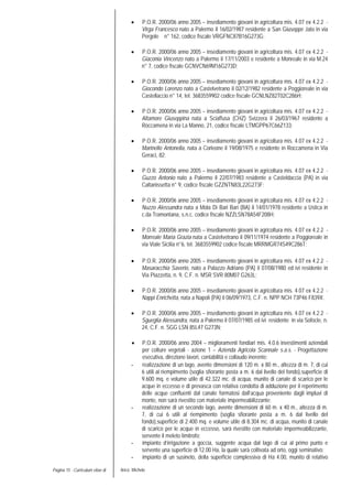 Pagina 15 - Curriculum vitae di Aricò Michele
• P.O.R. 2000/06 anno 2005 – insediamento giovani in agricoltura mis. 4.07 ex 4.2.2 -
Virga Francesco nato a Palermo il 16/02/1987 residente a San Giuseppe Jato in via
Pergole n° 162, codice fiscale VRGFNC87B16G273G;
• P.O.R. 2000/06 anno 2005 – insediamento giovani in agricoltura mis. 4.07 ex 4.2.2 -
Giaconia Vincenzo nato a Palermo il 17/11/2003 e residente a Monreale in via M.24
n° 7, codice fiscale GCNVCN69M16G273D;
• P.O.R. 2000/06 anno 2005 – insediamento giovani in agricoltura mis. 4.07 ex 4.2.2 -
Giocondo Lorenzo nato a Castelvetrano il 02/12/1982 residente a Poggioreale in via
Castellaccio n° 14, tel. 3683559902 codice fiscale GCNLNZ82T02C286H;
• P.O.R. 2000/06 anno 2005 – insediamento giovani in agricoltura mis. 4.07 ex 4.2.2 -
Altamore Giuseppina nata a Sciaffusa (CHZ) Svizzera il 26/03/1967 residente a
Roccamena in via La Manno, 21, codice fiscale LTMGPP67C66Z133;
• P.O.R. 2000/06 anno 2005 – insediamento giovani in agricoltura mis. 4.07 ex 4.2.2 -
Marinello Antonella, nata a Corleone il 19/08/1975 e residente in Roccamena in Via
Geraci, 82;
• P.O.R. 2000/06 anno 2005 – insediamento giovani in agricoltura mis. 4.07 ex 4.2.2 -
Guzzo Antonio nato a Palermo il 22/07/1983 residente a Casteldaccia (PA) in via
Caltanissetta n° 9, codice fiscale GZZNTN83L22G273F;
• P.O.R. 2000/06 anno 2005 – insediamento giovani in agricoltura mis. 4.07 ex 4.2.2 -
Nuzzo Alessandra nata a Mola Di Bari Bari (BA) il 14/01/1978 residente a Ustica in
c.da Tramontana, s.n.c. codice fiscale NZZLSN78A54F208H;
• P.O.R. 2000/06 anno 2005 – insediamento giovani in agricoltura mis. 4.07 ex 4.2.2 -
Morreale Maria Grazia nata a Castelvetrano il 09/11/1974 residente a Poggioreale in
via Viale Sicilia n°6, tel. 3683559902 codice fiscale MRRMGR74S49C286T;
• P.O.R. 2000/06 anno 2005 – insediamento giovani in agricoltura mis. 4.07 ex 4.2.2 -
Masaracchia Saverio, nato a Palazzo Adriano (PA) il 07/08/1980 ed ivi residente in
Via Piazzetta, n. 9, C.F. n. MSR SVR 80M07 G263L;
• P.O.R. 2000/06 anno 2005 – insediamento giovani in agricoltura mis. 4.07 ex 4.2.2 -
Nappi Enrichetta, nata a Napoli (PA) il 06/09/1973, C.F. n. NPP NCH 73P46 F839X;
• P.O.R. 2000/06 anno 2005 – insediamento giovani in agricoltura mis. 4.07 ex 4.2.2 -
Sgueglia Alessandra, nata a Palermo il 07/07/1985 ed ivi residente in via Sofocle, n.
24, C.F. n. SGG LSN 85L47 G273N;
• P.O.R. 2000/06 anno 2004 – miglioramenti fondiari mis. 4.0.6 investimenti aziendali
per colture vegetali - azione 1 – Azienda Agricola Scannale s.a.s. - Progettazione
esecutiva, direzione lavori, contabilità e collaudo inerente:
- realizzazione di un lago, avente dimensioni di 120 m. x 80 m., altezza di m. 7, di cui
6 utili al riempimento (soglia sfiorante posta a m. 6 dal livello del fondo),superficie di
9.600 mq. e volume utile di 42.322 mc. di acqua, munito di canale di scarico per le
acque in eccesso e di prevasca con relativa condotta di adduzione per il reperimento
delle acque confluenti dal canale formatosi dall’acqua proveniente dagli impluvi di
monte, non sarà rivestito con materiale impermeabilizzante;
- realizzazione di un secondo lago, avente dimensioni di 60 m. x 40 m., altezza di m.
7, di cui 6 utili al riempimento (soglia sfiorante posta a m. 6 dal livello del
fondo),superficie di 2.400 mq. e volume utile di 8.304 mc. di acqua, munito di canale
di scarico per le acque in eccesso, sarà rivestito con materiale impermeabilizzante,
servente il meleto limitrofo;
- impianto d’irrigazione a goccia, suggente acqua dal lago di cui al primo punto e
servente una superficie di 12.00 Ha, la quale sarà coltivata ad orto, oggi seminativo;
- impianto di un susineto, della superficie complessiva di Ha 4.00, munito di relativo
 