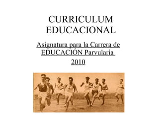 CURRICULUM EDUCACIONAL Asignatura para la Carrera de EDUCACIÓN Parvularia  2010 