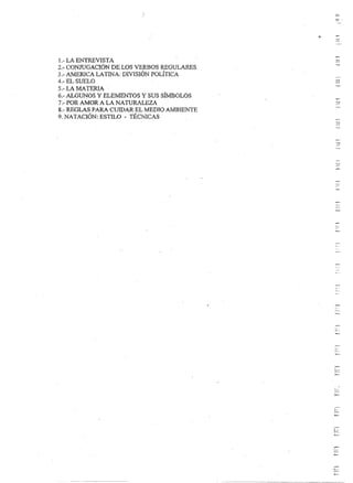 tr!   .




J.- LA ENTREVISTA
2.- CONJUGACIÓN DE LOS VERBOS REGULA..llliS
3.- MiERICA LATINA: DIVISIÓN POLITICA                '--
4.- EL SUELO ,                                       m
5.- LA MATERIA
6.- ALGUNOS Y ELEMeNTOS y SUS SÍMBOLOS
7.- POR AMOR A LA NATURALEZA                         ni
8.- REGL.l.S PARA CUIDA...lt EL MEDIO Al.1BIENTE
9. NATACIÓN: ESTILO - TÉCÑíCAS
                                                     J!
 