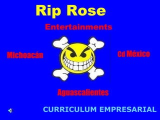 Cd México 
Rip Rose 
Entertainments 
Aguascalientes 
Michoacán 
CURRICULUM EMPRESARIAL 
 