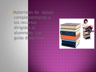 Materiales de 	apoyo 	complementarios a 	los recursos 	dirigidos al 	alumnado. Las 	guías didácticasLos materiales para el intercambio de experiencias entre el profesorado.