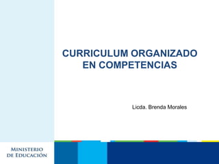 CURRICULUM ORGANIZADO
   EN COMPETENCIAS



          Licda. Brenda Morales
 