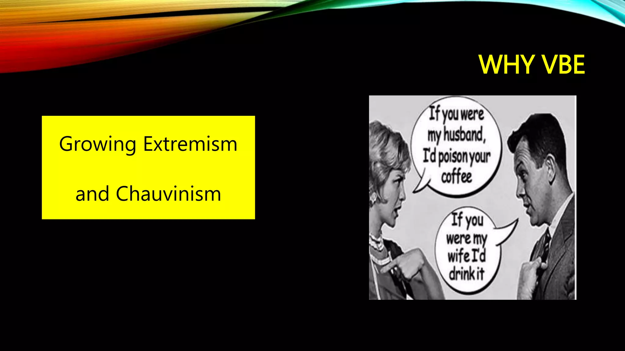 WHY VBE
Growing Extremism
and Chauvinism
 