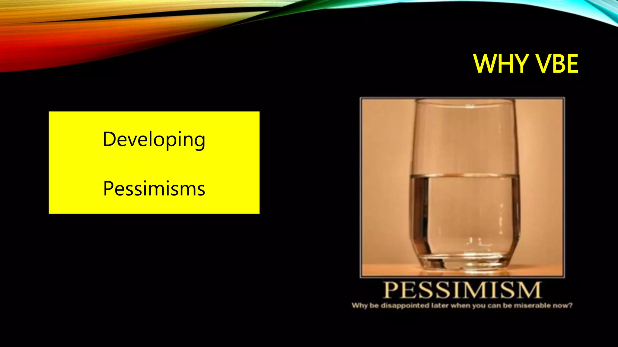 WHY VBE
Developing
Pessimisms
 