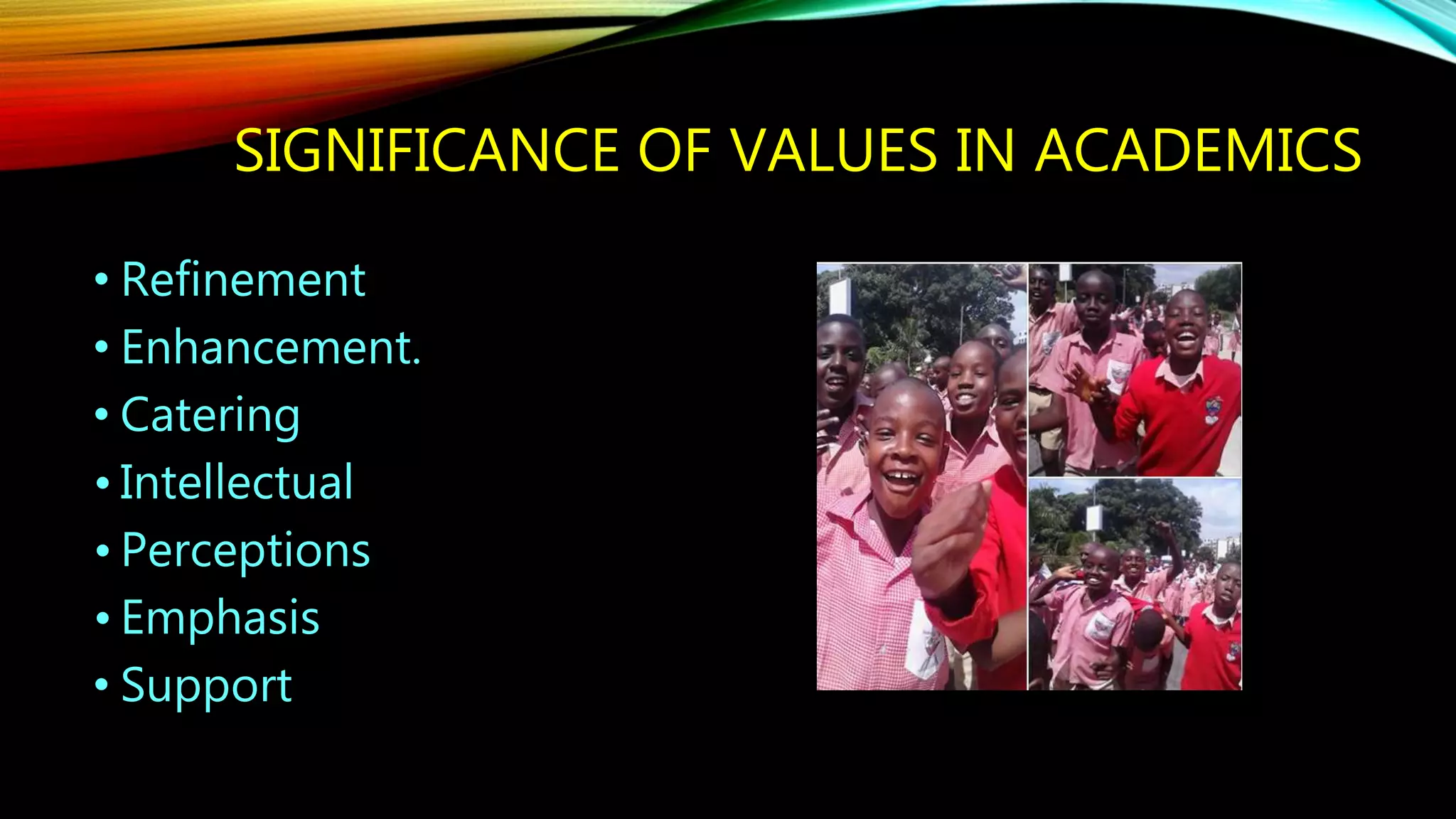 SIGNIFICANCE OF VALUES IN ACADEMICS
• Refinement
• Enhancement.
• Catering
• Intellectual
• Perceptions
• Emphasis
• Support
 