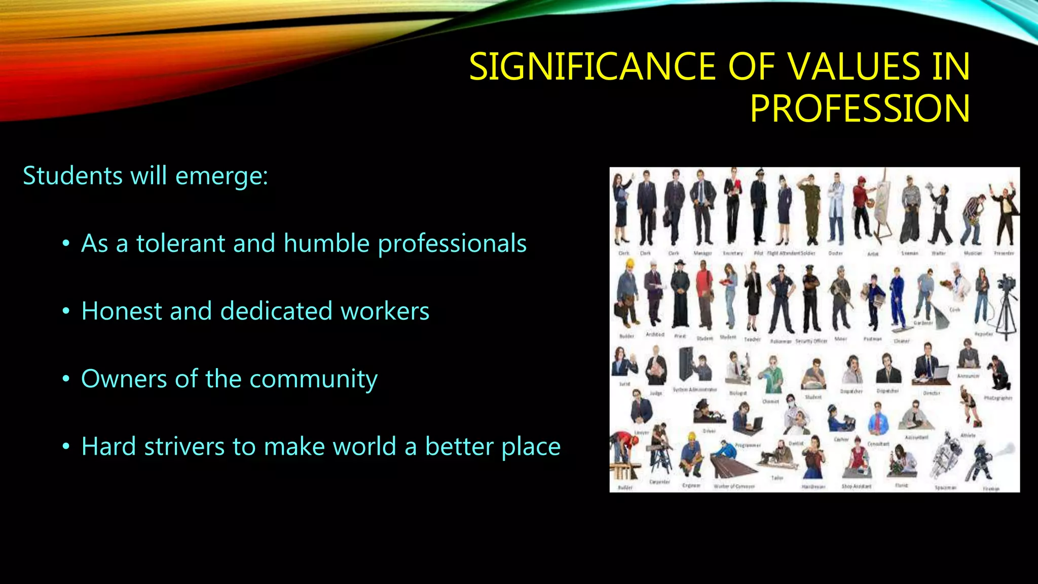 SIGNIFICANCE OF VALUES IN
PROFESSION
Students will emerge:
• As a tolerant and humble professionals
• Honest and dedicated workers
• Owners of the community
• Hard strivers to make world a better place
 