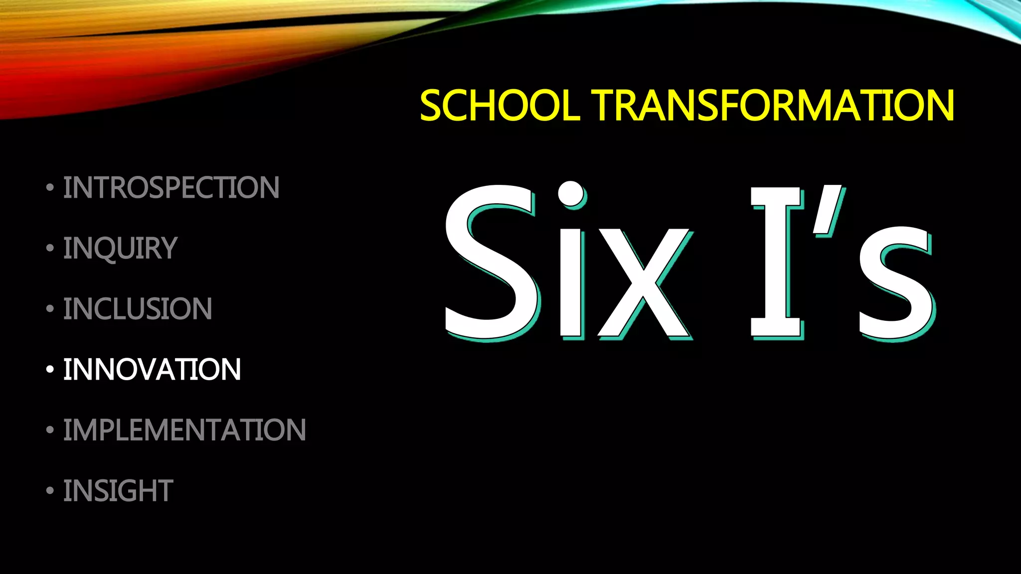 SCHOOL TRANSFORMATION
• INTROSPECTION
• INQUIRY
• INCLUSION
• INNOVATION
• IMPLEMENTATION
• INSIGHT
 