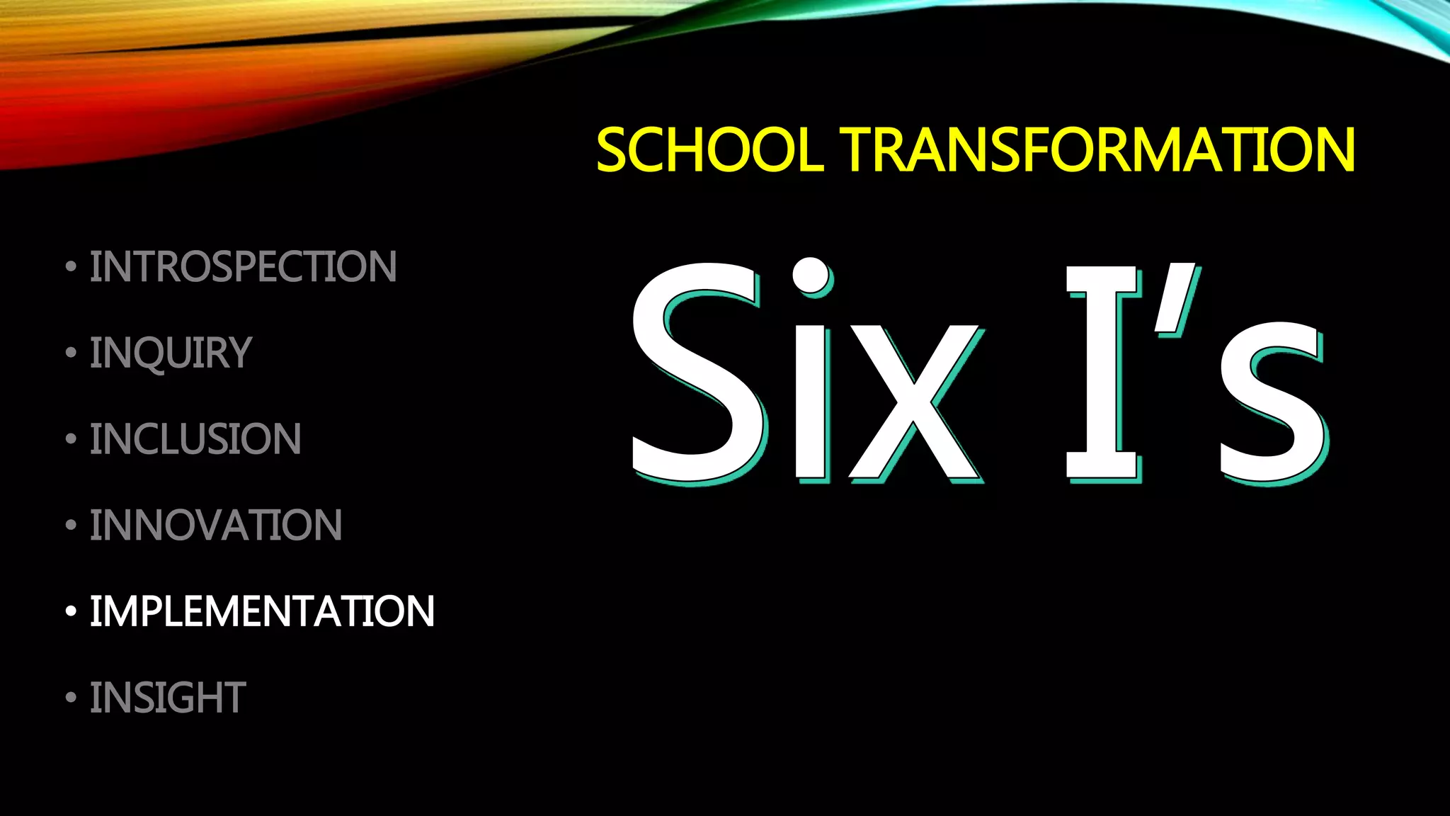 SCHOOL TRANSFORMATION
• INTROSPECTION
• INQUIRY
• INCLUSION
• INNOVATION
• IMPLEMENTATION
• INSIGHT
 