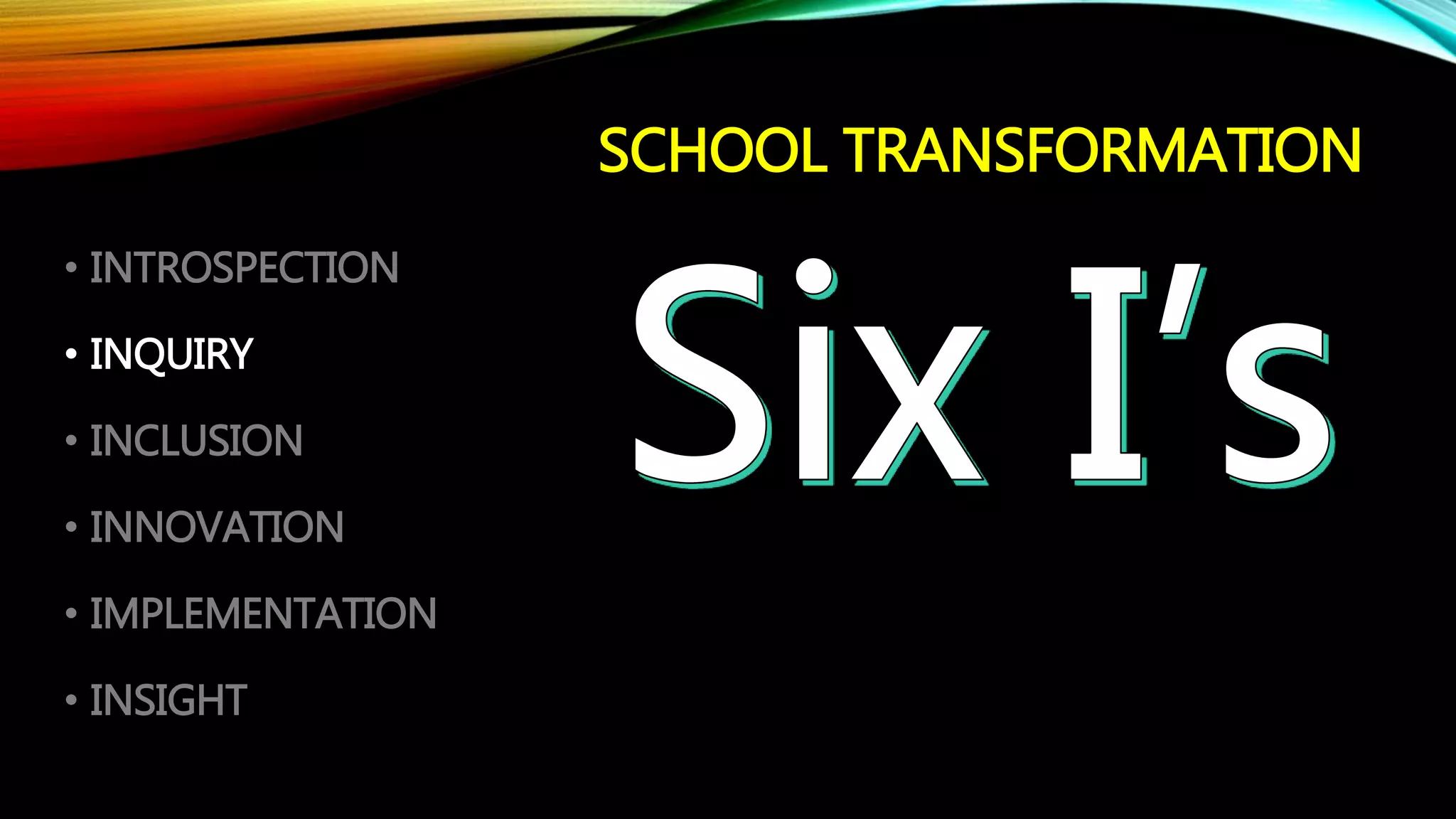 SCHOOL TRANSFORMATION
• INTROSPECTION
• INQUIRY
• INCLUSION
• INNOVATION
• IMPLEMENTATION
• INSIGHT
 