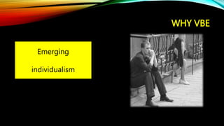 WHY VBE
Emerging
individualism
 