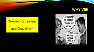 WHY VBE
Growing Extremism
and Chauvinism
 