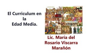 El Curriculum en
la
Edad Media.
Lic. María del
Rosario Viscarra
Marañón
 
