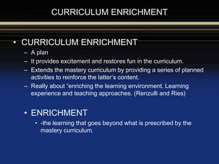 PRINCIPLES OF CURRICULUM ENRICHMENT
• Each learner is Unique
• Learning is more effective when students enjoy
what they ar...