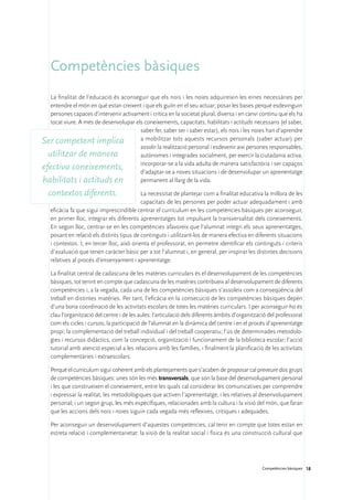 Competències bàsiques
   La finalitat de l’educació és aconseguir que els nois i les noies adquireixin les eines necessàries per
   entendre el món en què estan creixent i que els guiïn en el seu actuar; posar les bases perquè esdevinguin
   persones capaces d’intervenir activament i crítica en la societat plural, diversa i en canvi continu que els ha
   tocat viure. A més de desenvolupar els coneixements, capacitats, habilitats i actituds necessaris (el saber,
                                        saber fer, saber ser i saber estar), els nois i les noies han d’aprendre
Ser competent implica                   a mobilitzar tots aquests recursos personals (saber actuar) per
                                        assolir la realització personal i esdevenir així persones responsables,
  utilitzar de manera                   autònomes i integrades socialment, per exercir la ciutadania activa,
                                        incorporar-se a la vida adulta de manera satisfactòria i ser capaços
efectiva coneixements,                  d’adaptar-se a noves situacions i de desenvolupar un aprenentatge
habilitats i actituds en                permanent al llarg de la vida.

  contextos diferents.                      La necessitat de plantejar com a finalitat educativa la millora de les
                                            capacitats de les persones per poder actuar adequadament i amb
   eficàcia fa que sigui imprescindible centrar el currículum en les competències bàsiques per aconseguir,
   en primer lloc, integrar els diferents aprenentatges tot impulsant la transversalitat dels coneixements.
   En segon lloc, centrar-se en les competències afavoreix que l’alumnat integri els seus aprenentatges,
   posant en relació els distints tipus de continguts i utilitzant-los de manera efectiva en diferents situacions
   i contextos. I, en tercer lloc, això orienta el professorat, en permetre identificar els continguts i criteris
   d’avaluació que tenen caràcter bàsic per a tot l’alumnat i, en general, per inspirar les distintes decisions
   relatives al procés d’ensenyament i aprenentatge.

   La finalitat central de cadascuna de les matèries curriculars és el desenvolupament de les competències
   bàsiques, tot tenint en compte que cadascuna de les matèries contribueix al desenvolupament de diferents
   competències i, a la vegada, cada una de les competències bàsiques s’assoleix com a conseqüència del
   treball en distintes matèries. Per tant, l’eficàcia en la consecució de les competències bàsiques depèn
   d’una bona coordinació de les activitats escolars de totes les matèries curriculars. I per aconseguir-ho és
   clau l’organització del centre i de les aules: l’articulació dels diferents àmbits d’organització del professorat
   com els cicles i cursos; la participació de l’alumnat en la dinàmica del centre i en el procés d’aprenentatge
   propi; la complementació del treball individual i del treball cooperatiu; l’ús de determinades metodolo-
   gies i recursos didàctics, com la concepció, organització i funcionament de la biblioteca escolar; l’acció
   tutorial amb atenció especial a les relacions amb les famílies, i finalment la planificació de les activitats
   complementàries i extraescolars.

   Perquè el currículum sigui coherent amb els plantejaments que s’acaben de proposar cal preveure dos grups
   de competències bàsiques: unes són les més transversals, que són la base del desenvolupament personal
   i les que construeixen el coneixement, entre les quals cal considerar les comunicatives per comprendre
   i expressar la realitat, les metodològiques que activen l’aprenentatge, i les relatives al desenvolupament
   personal; i un segon grup, les més específiques, relacionades amb la cultura i la visió del món, que faran
   que les accions dels nois i noies siguin cada vegada més reflexives, crítiques i adequades.

   Per aconseguir un desenvolupament d’aquestes competències, cal tenir en compte que totes estan en
   estreta relació i complementarietat: la visió de la realitat social i física és una construcció cultural que




                                                                                                 Competències bàsiques 18
 