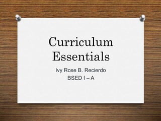 Curriculum
Essentials
Ivy Rose B. Recierdo
BSED I – A
 