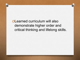 OLearned curriculum will also
demonstrate higher order and
critical thinking and lifelong skills.
 
