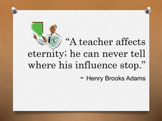 “A teacher affects
eternity; he can never tell
where his influence stop.”
- Henry Brooks Adams
 