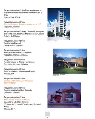 7
Proyecto Arquitectónico Residencia para el
Representante Permanente de México en la
ONU
Nueva York, E.U.A.
Proyecto Arquitectónico
Estudio Eduardo Terrazas y Asociados, S.C.
Tepoztlán, Morelos
Proyecto Arquitectónico y Diseño Grafico para
el Centro de Artesanías Mexiquenses “Casart”
Estado de México
Proyecto Arquitectónico
Residencia Davidoff
Cuernavaca, Morelos
Proyecto Arquitectónico
Residencia González Carbonell
Tepoztlán, Morelos, México
Proyecto Arquitectónico
Residencia de la Tijera–Hernández
Tepoztlán, Morelos, México.
Proyecto Arquitectónico
Residencia Ortiz Monasterio-Riestra
México, D.F
Proyecto Arquitectónico
Centro Internacional de Negocios
CINTERMEX
Proyecto Arquitectónico
Residencia Carlos Ruíz Galindo
Cocoyoc, Morelos,
Proyecto Arquitectónico
Embajada de Francia en México
Cancillería y Edificio Público
(Colaboración con el Estudio Arq. Bernard
Kohn)
México, D. F.
Embajada de Francia en México
México, D.F.
Residencia de De la Tijera Hernández
Tepoztlán, Morelos
Centro Internacional de Negocios CINTERMEX
Monterrey, Nuevo León
 