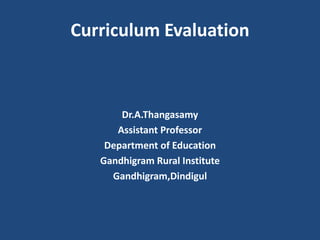 Curriculum Evaluation
Dr.A.Thangasamy
Assistant Professor
Department of Education
Gandhigram Rural Institute
Gandhigram,Dindigul
 