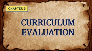 CURRICULUM
EVALUATION
CHAPTER 6
 