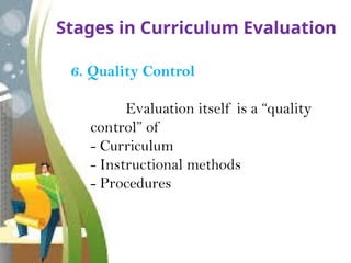 Stages in Curriculum Evaluation
6. Quality Control
Evaluation itself is a “quality
control” of
- Curriculum
- Instructional methods
- Procedures
 
