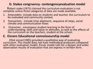 D. Stakes congruency- contengencyevaluation model
Robert stake (1975) claimed the curriculum evaluation is not
complete un...