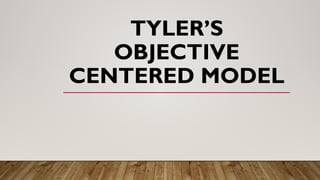 TYLER’S
OBJECTIVE
CENTERED MODEL
 