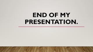 END OF MY
PRESENTATION.
 