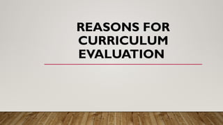 REASONS FOR
CURRICULUM
EVALUATION
 