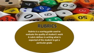 Rubrics is a scoring guide used to
evaluate the quality of student’s work
A rubric defines in writing what is
expected of the student to get a
particular grade
 