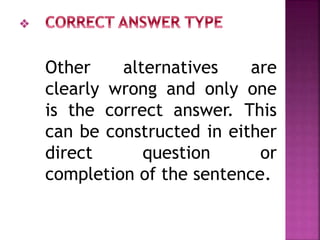Other alternatives are
clearly wrong and only one
is the correct answer. This
can be constructed in either
direct question or
completion of the sentence.
 