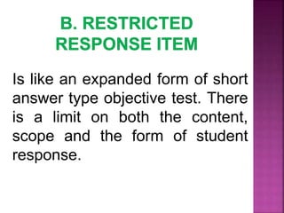 Is like an expanded form of short
answer type objective test. There
is a limit on both the content,
scope and the form of student
response.
 