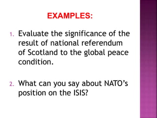 1. Evaluate the significance of the
result of national referendum
of Scotland to the global peace
condition.
2. What can you say about NATO’s
position on the ISIS?
 