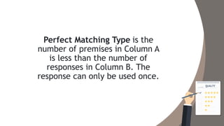 Perfect Matching Type is the
number of premises in Column A
is less than the number of
responses in Column B. The
response can only be used once.
 