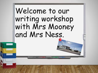 Welcome to our
writing workshop
with Mrs Mooney
and Mrs Ness.
 