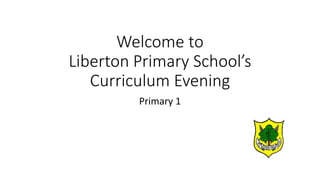 Welcome to
Liberton Primary School’s
Curriculum Evening
Primary 1
 