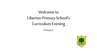 Welcome to
Liberton Primary School’s
CurriculumEvening
Primary 2
 