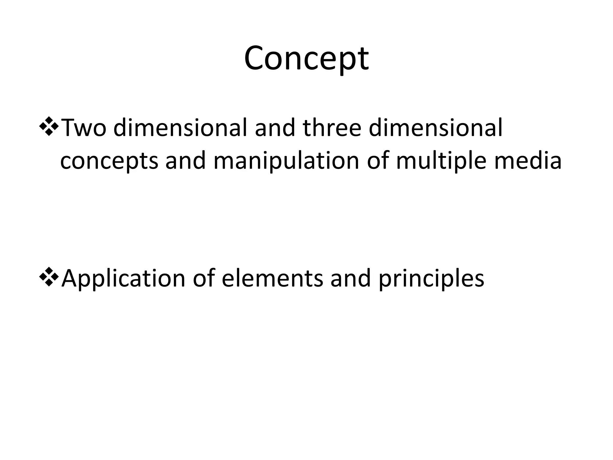 Concept
Two dimensional and three dimensional
 concepts and manipulation of multiple media



Application of elements and principles
 