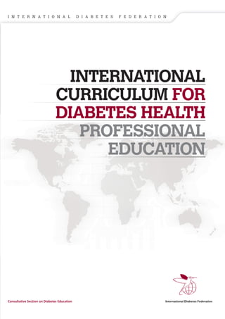 CCCINTERNATIONAL
CCCCURRICULUM FOR
DIABETES HEALTH
PROFESSIONAL
EDUCATION
I N T E R N A T I O N A L D I A B E T E S F E D E R A T I O N
Consultative Section on Diabetes Education
 