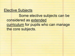 Elective Subjects
Some elective subjects can be
considered as extended
curriculum for pupils who can manage
the core subjects.
 