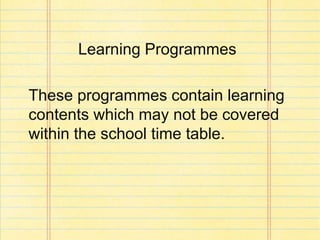 Learning Programmes
These programmes contain learning
contents which may not be covered
within the school time table.
 