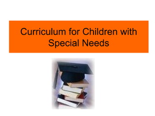 Curriculum for Children with
       Special Needs
 