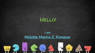Hello!
I am
Melotte Marina Z. Kintanar
1
 